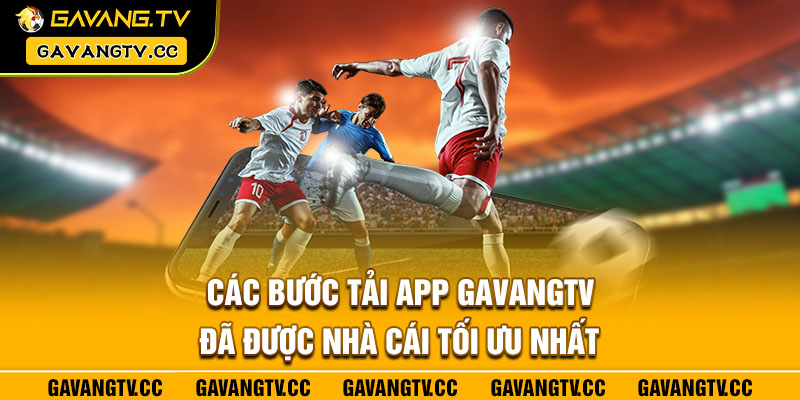 Các bước tải app Gavangtv đã được nhà cái tối ưu nhất