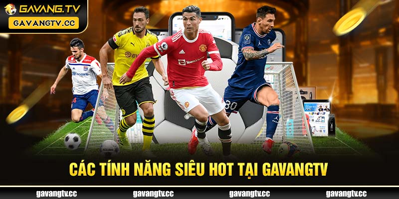 Các tính năng siêu hot chỉ có tại GAVANGTV