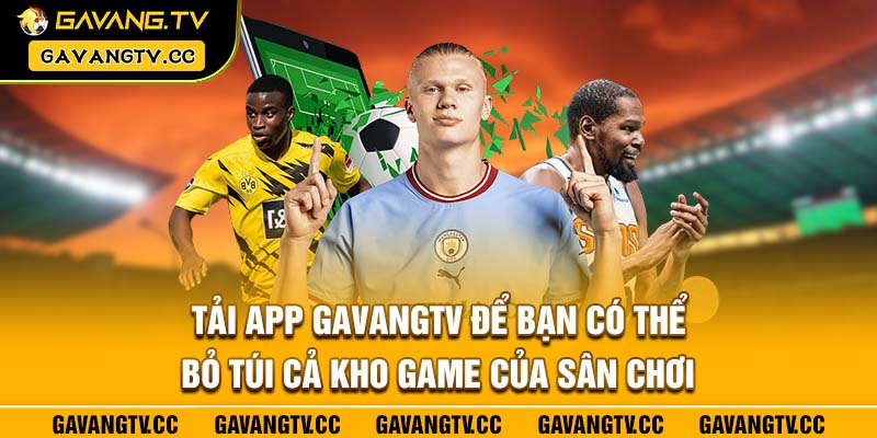 Tải app Gavangtv để bạn có thể bỏ túi cả kho game của sân chơi